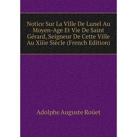 

Книга Notice Sur La Ville De Lunel Au Moyen-Age Et Vie De Saint Gérard, Seigneur De Cette Ville Au Xiiie Siècle