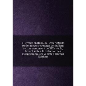 

Книга L'Hermite en Italie, ou, Observations sur les moeurs et usages des italiens au commencement du XIXe siècle, faisant suite à la collection des mo