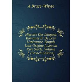 

Книга Histoire Des Langues Romanes Et De Leur Littérature, Dupuis Leur Origine Jusqu'au Xive Siècle, Volume 3 (French Edition)