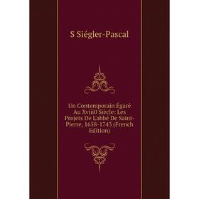 

Книга Un Contemporain Égaré Au Xviii0 Siècle: Les Projets De L'abbé De Saint-Pierre, 1658-1743 (French Edition)