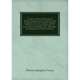 

Книга Traité De Plessimétrisme Et D'organographisme: Anatomie Des Organes Sains Et Malades Établie Pendant La Vie Au Moyen De La Percussion Médiate Et