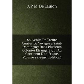

Книга Souvenirs De Trente Années De Voyages a Saint-Domingue: Dans Plusieurs Colonies Étrangères, Et Au Continent D'amérique, Volume 2 (French Edition