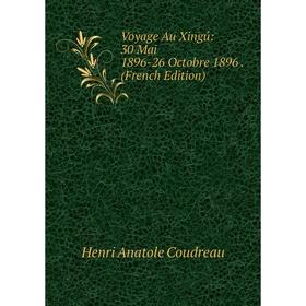 

Книга Voyage Au Xingú: 30 Mai 1896-26 Octobre 1896. (French Edition)