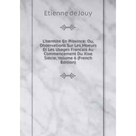

Книга L'hermite En Province: Ou, Observations Sur Les Moeurs Et Les Usages Francais Au Commencement Du Xixe Siècle, Volume 6