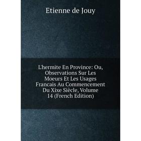 

Книга L'hermite En Province: Ou, Observations Sur Les Moeurs Et Les Usages Francais Au Commencement Du Xixe Siècle, Volume 14