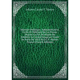 

Книга Histoire Politique, Administrative, Civile Et Militaire De La Prusse, Depuis La Fin Du Règne De Frédéric-Le-Grand Jusqu'au Traité De Paris De 18