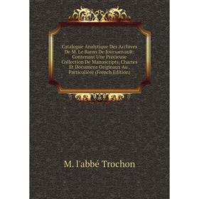 

Книга Catalogue Analytique Des Archives De M. Le Baron De Joursanvault: Contenant Une Précieuse Collection De Manuscripts, Chartes Et Documens Origina