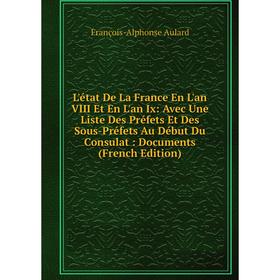 

Книга L'état De La France En L'an VIII Et En L'an Ix: Avec Une Liste Des Préfets Et Des Sous-Préfets Au Début Du Consulat: Documents