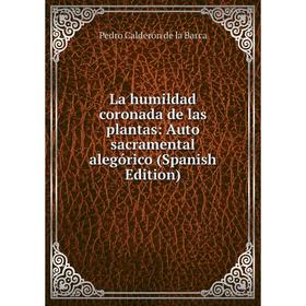 

Книга La humildad coronada de las plantas: Auto sacramental alegórico