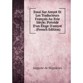 

Книга Essai Sur Amyot Et Les Traducteurs Français Au Xvie Siècle: Précédé D'un Éloge D'amyot. (French Edition)
