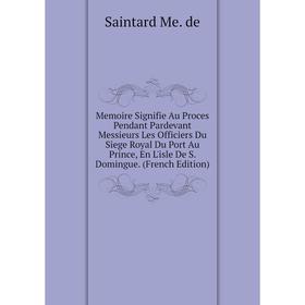 

Книга Memoire Signifie Au Proces Pendant Pardevant Messieurs Les Officiers Du Siege Royal Du Port Au Prince, En L'isle De S Domingue