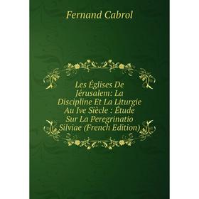 

Книга Les Églises De Jérusalem: La Discipline Et La Liturgie Au Ive Siècle: Étude Sur La Peregrinatio Silviae