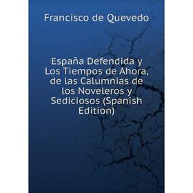 

Книга España Defendida y Los Tiempos de Ahora, de las Calumnias de los Noveleros y Sediciosos (Spanish Edition)