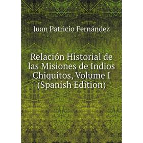 

Книга Relación Historial de las Misiones de Indios Chiquitos, Volume I (Spanish Edition)