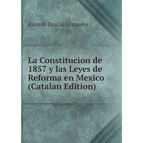 

Книга La Constitucion de 1857 y las Leyes de Reforma en Mexico (Catalan Edition)