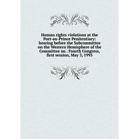

Книга Human rights violations at the Port-au-Prince Penitentiary: hearing before the Subcommittee on the Western Hemisphere of the Committee on