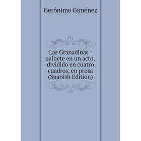

Книга Las Granadinas: sainete en un acto, dividido en cuatro cuadros, en prosa