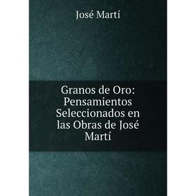 

Книга Granos de Oro: Pensamientos Seleccionados en las Obras de José Martí
