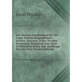 

Книга Les Anciens Troubadours Du Var: Leurs Notices Biographiques, Suivies, Chacune, D'une Strophe Provençale Résumant Son Texte Et Précédées D'une Od