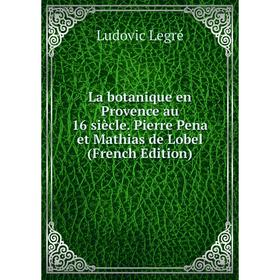 

Книга La botanique en Provence au 16 siècle. Pierre Pena et Mathias de Lobel