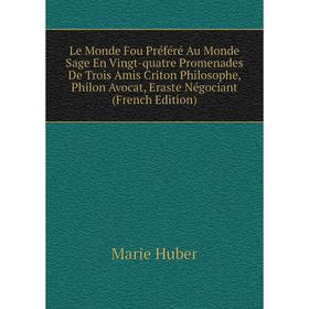 

Книга Le Monde Fou Préféré Au Monde Sage En Vingt-quatre Promenades De Trois Amis Criton Philosophe, Philon Avocat, Eraste Négociant