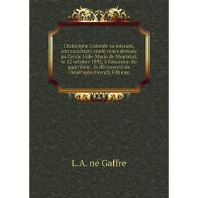 

Книга Christophe Colomb: sa mission, son caractère: confé rence donnée au Cercle Ville-Marie de Montréal, le 12 octobre 1892, à l'occasion du quatrièm