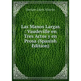 

Книга Las Manos Largas: Vaudeville en Tres Actos y en Prosa