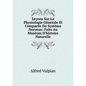 

Книга Leçons Sur La Physiologie Générale Et Comparée Du Système Nerveux: Faits Au Muséum D'histoire Naturelle