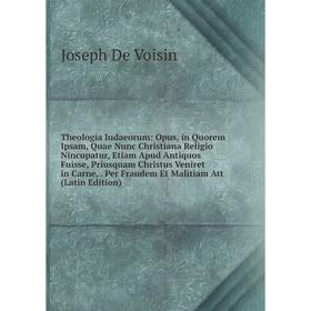 

Книга Theologia Iudaeorum: Opus, in Quorem Ipsam, Quae Nunc Christiana Religio Nincupatur, Etiam Apud Antiquos Fuisse, Priusquam Christus Veniret in C