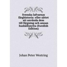 

Книга Svenska lafvarnas färghistoria: eller sättet att använda dem till färgning och annan hushållsnytta (Swedish Edition)
