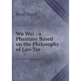 

Книга Wu Wei: a Phantasy Based on the Philosophy of Lao-Tse