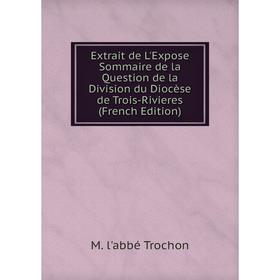 

Книга Extrait de L'Expose Sommaire de la Question de la Division du Diocèse de Trois-Rivieres (French Edition)