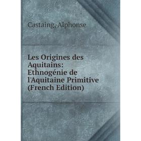 

Книга Les Origines des Aquitains: Ethnogénie de l'Aquitaine Primitive