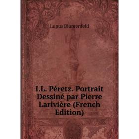

Книга I.L. Péretz. Portrait Dessiné par Pierre Larivière (French Edition)