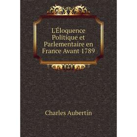 

Книга L'Éloquence Politique et Parlementaire en France Avant 1789