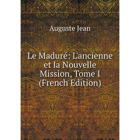 

Книга Le Maduré: L'ancienne et la Nouvelle Mission, Tome I