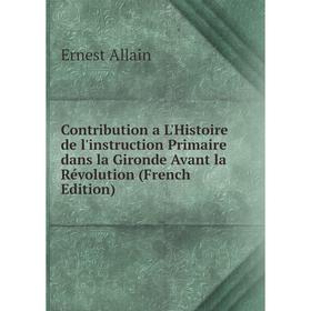 

Книга Contribution a L'Histoire de l'instruction Primaire dans la Gironde Avant la Révolution (French Edition)