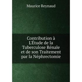 

Книга Contribution à L'Étude de la Tuberculose Rénale et de son Traitement par la Néphrectomie