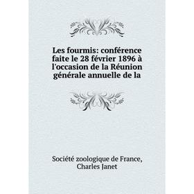 

Книга Les fourmis: conférence faite le 28 février 1896 à l'occasion de la Réunion générale annuelle de la