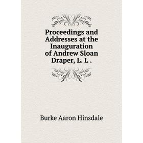 

Книга Proceedings and Addresses at the Inauguration of Andrew Sloan Draper, L. L