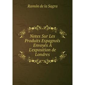 

Книга Notes Sur Les Produits Espagnols Envoyés À L'exposition de Londres