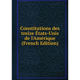 

Книга Constitutions des treize États-Unis de l'Amérique (French Edition)