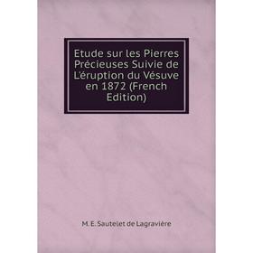 

Книга Etude sur les Pierres Précieuses Suivie de L'éruption du Vésuve en 1872 (French Edition)