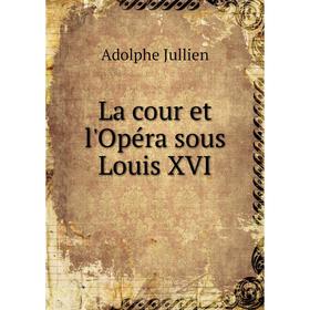 

Книга La cour et l'Opéra sous Louis XVI