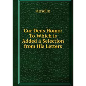 

Книга Cur Deus Homo: To Which is Added a Selection from His Letters