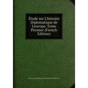 

Книга Étude sur L'histoire Diplomatique de L'europe, Tome Premier (French Edition)