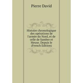 

Книга Histoire chronologique des opérations de l'armée du Nord, et de celle de Sambre et Meuse. Depuis le (French Edition)