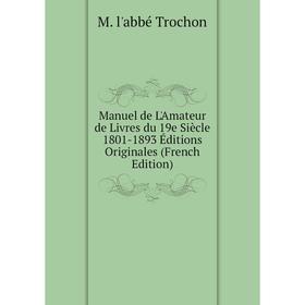 

Книга Manuel de L'Amateur de Livres du 19e Siècle 1801-1893 Éditions Originales