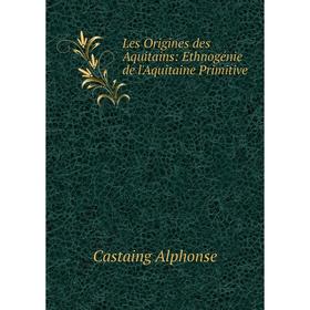 

Книга Les Origines des Aquitains: Ethnogénie de l'Aquitaine Primitive