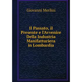 

Книга Il Passato, il Presente e l'Avvenire Della Industria Manifatturiera in Lombardia